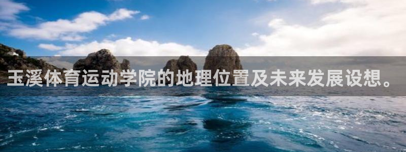 中欧体育网站：玉溪体育运动学院的地理位置及未来发展设想。