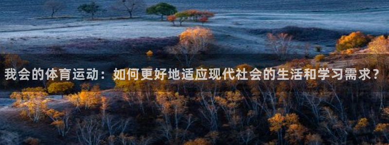 中欧体育网址：我会的体育运动：如何更好地适应现代社会的生活和学习需求？