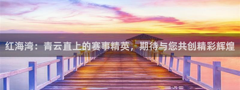 中欧体育：红海湾：青云直上的赛事精英，期待与您共创精彩辉煌