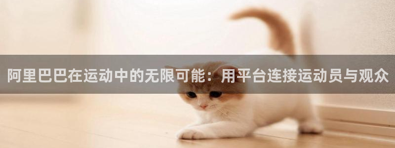 中欧体育网址：阿里巴巴在运动中的无限可能：用平台连接运动员与观众