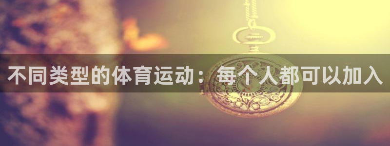 中欧体育kok官网首页：不同类型的体育运动：每个人都可以加入