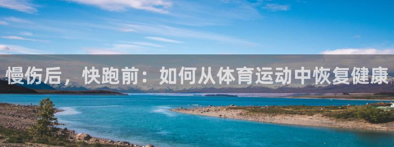 中欧体育官网入口：慢伤后，快跑前：如何从体育运动中恢复健康